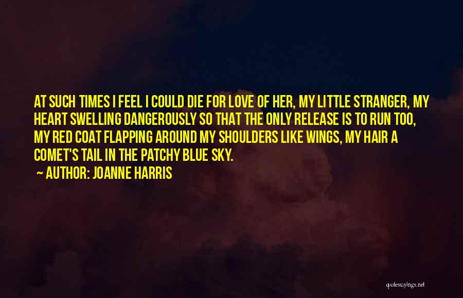 Joanne Harris Quotes: At Such Times I Feel I Could Die For Love Of Her, My Little Stranger, My Heart Swelling Dangerously So