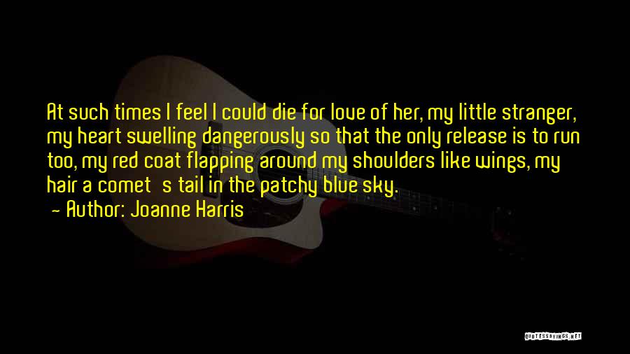 Joanne Harris Quotes: At Such Times I Feel I Could Die For Love Of Her, My Little Stranger, My Heart Swelling Dangerously So