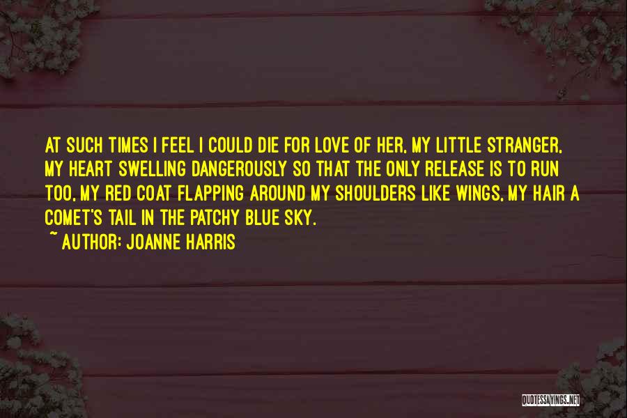 Joanne Harris Quotes: At Such Times I Feel I Could Die For Love Of Her, My Little Stranger, My Heart Swelling Dangerously So