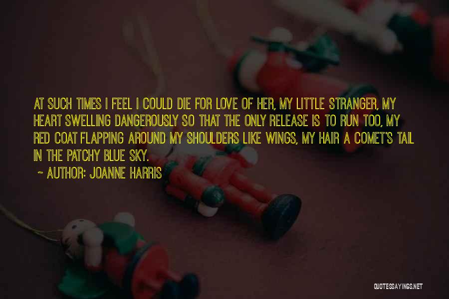 Joanne Harris Quotes: At Such Times I Feel I Could Die For Love Of Her, My Little Stranger, My Heart Swelling Dangerously So