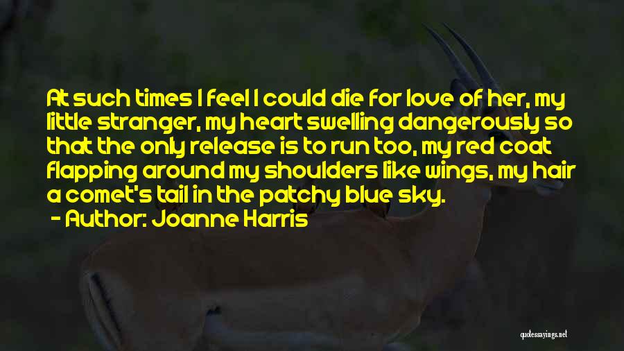 Joanne Harris Quotes: At Such Times I Feel I Could Die For Love Of Her, My Little Stranger, My Heart Swelling Dangerously So