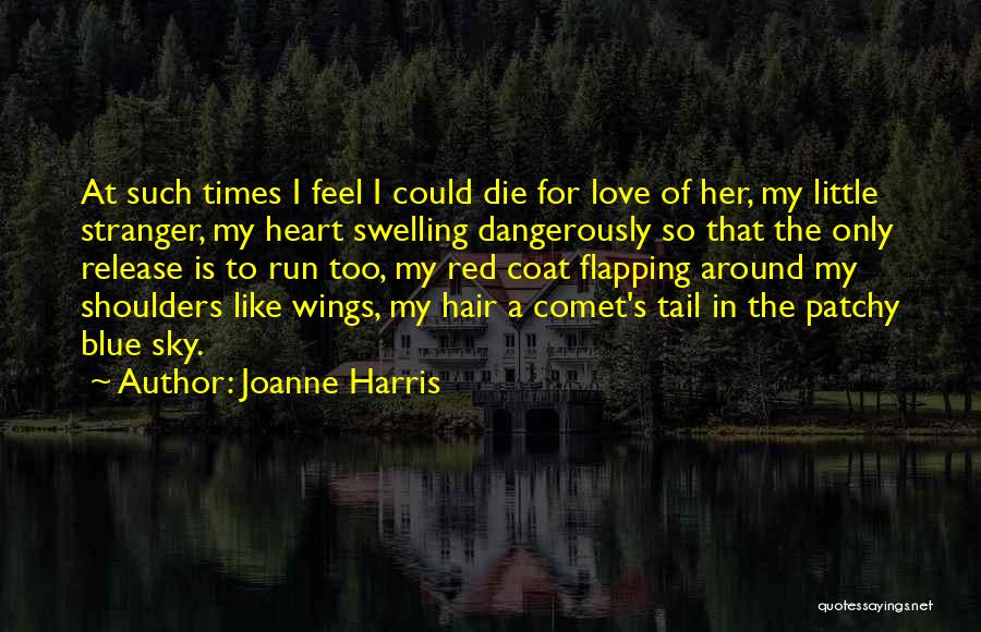 Joanne Harris Quotes: At Such Times I Feel I Could Die For Love Of Her, My Little Stranger, My Heart Swelling Dangerously So