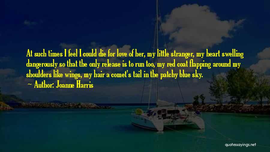 Joanne Harris Quotes: At Such Times I Feel I Could Die For Love Of Her, My Little Stranger, My Heart Swelling Dangerously So