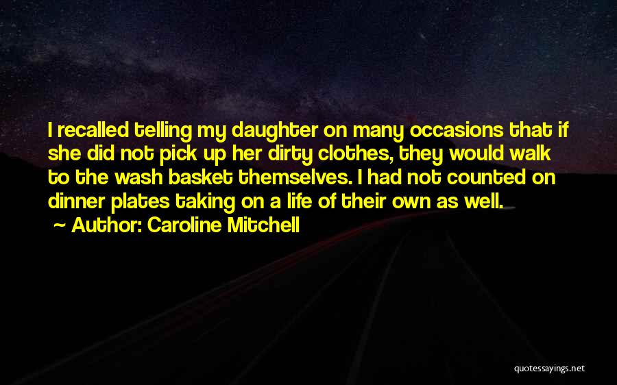 Caroline Mitchell Quotes: I Recalled Telling My Daughter On Many Occasions That If She Did Not Pick Up Her Dirty Clothes, They Would