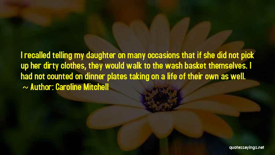 Caroline Mitchell Quotes: I Recalled Telling My Daughter On Many Occasions That If She Did Not Pick Up Her Dirty Clothes, They Would