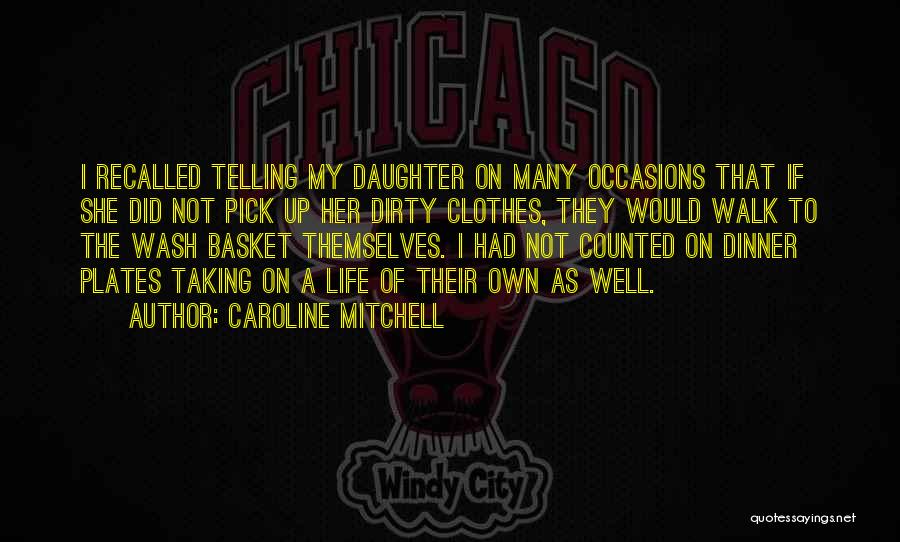 Caroline Mitchell Quotes: I Recalled Telling My Daughter On Many Occasions That If She Did Not Pick Up Her Dirty Clothes, They Would