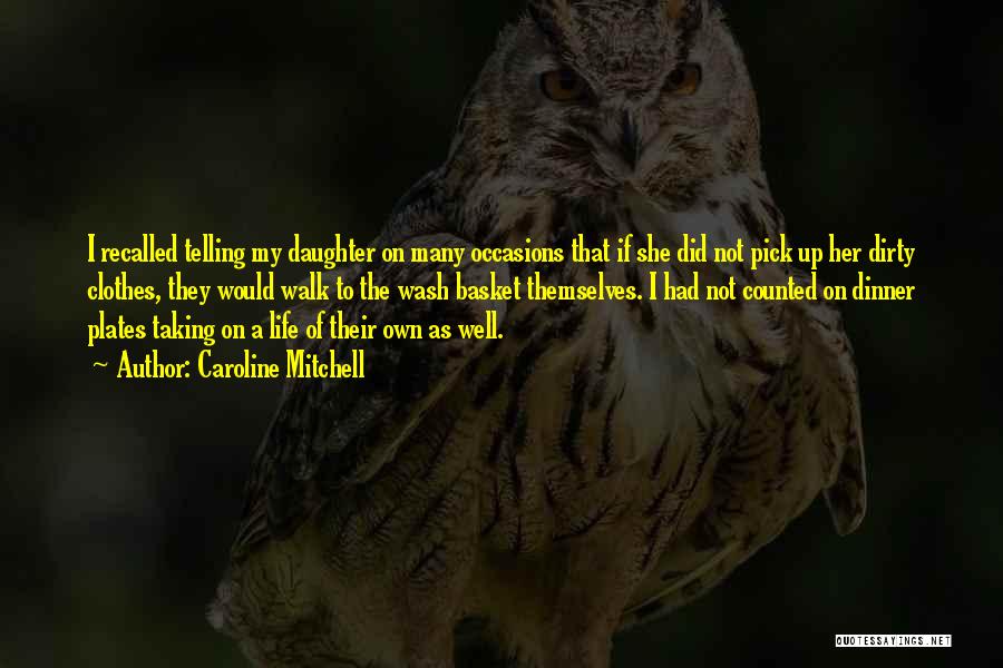 Caroline Mitchell Quotes: I Recalled Telling My Daughter On Many Occasions That If She Did Not Pick Up Her Dirty Clothes, They Would