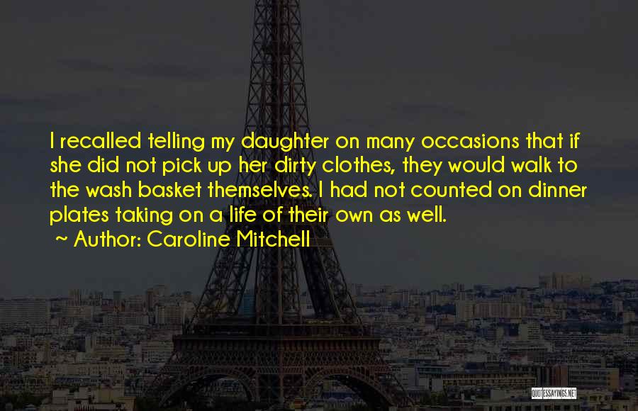 Caroline Mitchell Quotes: I Recalled Telling My Daughter On Many Occasions That If She Did Not Pick Up Her Dirty Clothes, They Would