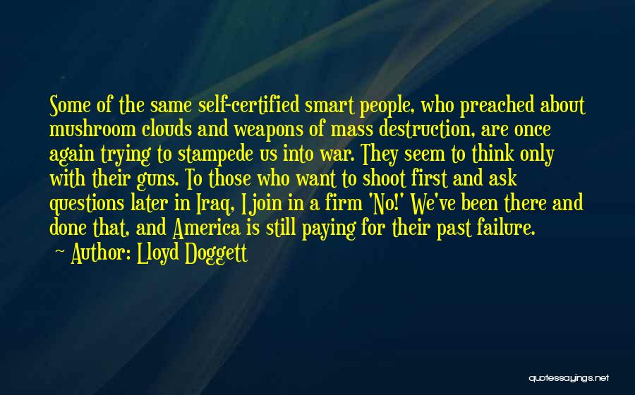 Lloyd Doggett Quotes: Some Of The Same Self-certified Smart People, Who Preached About Mushroom Clouds And Weapons Of Mass Destruction, Are Once Again