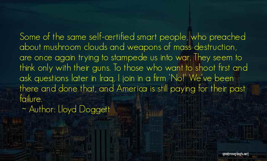 Lloyd Doggett Quotes: Some Of The Same Self-certified Smart People, Who Preached About Mushroom Clouds And Weapons Of Mass Destruction, Are Once Again