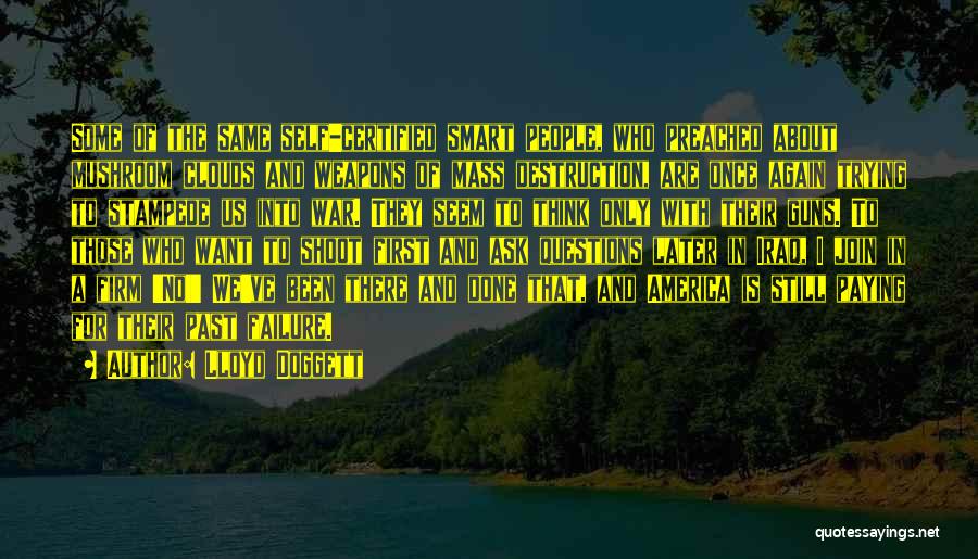 Lloyd Doggett Quotes: Some Of The Same Self-certified Smart People, Who Preached About Mushroom Clouds And Weapons Of Mass Destruction, Are Once Again