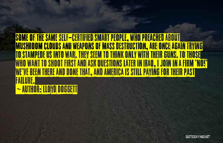 Lloyd Doggett Quotes: Some Of The Same Self-certified Smart People, Who Preached About Mushroom Clouds And Weapons Of Mass Destruction, Are Once Again