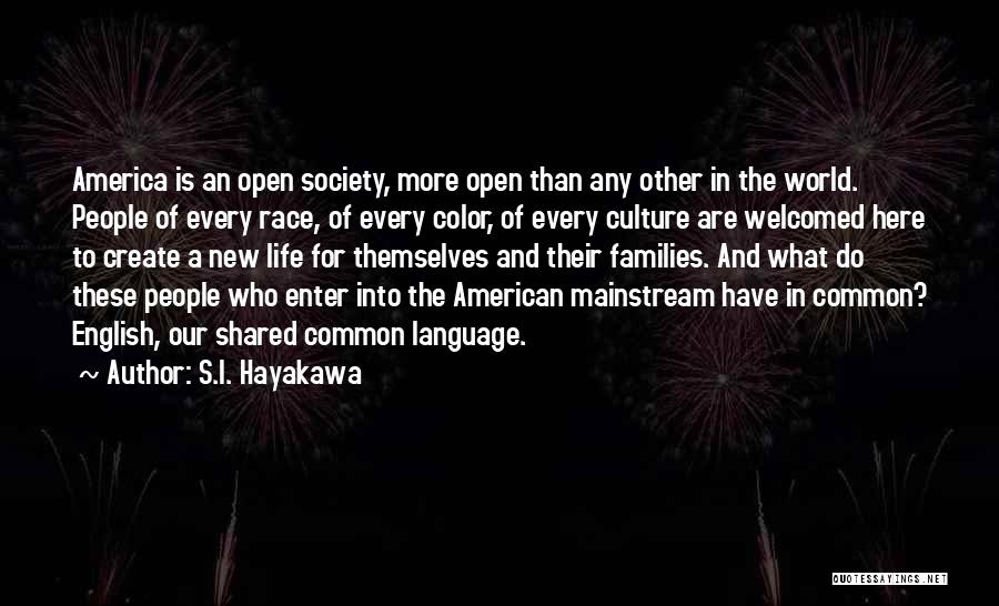 S.I. Hayakawa Quotes: America Is An Open Society, More Open Than Any Other In The World. People Of Every Race, Of Every Color,
