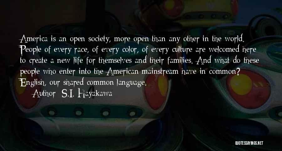 S.I. Hayakawa Quotes: America Is An Open Society, More Open Than Any Other In The World. People Of Every Race, Of Every Color,