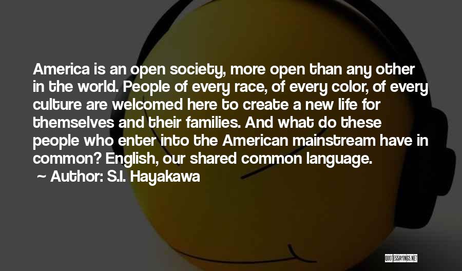 S.I. Hayakawa Quotes: America Is An Open Society, More Open Than Any Other In The World. People Of Every Race, Of Every Color,