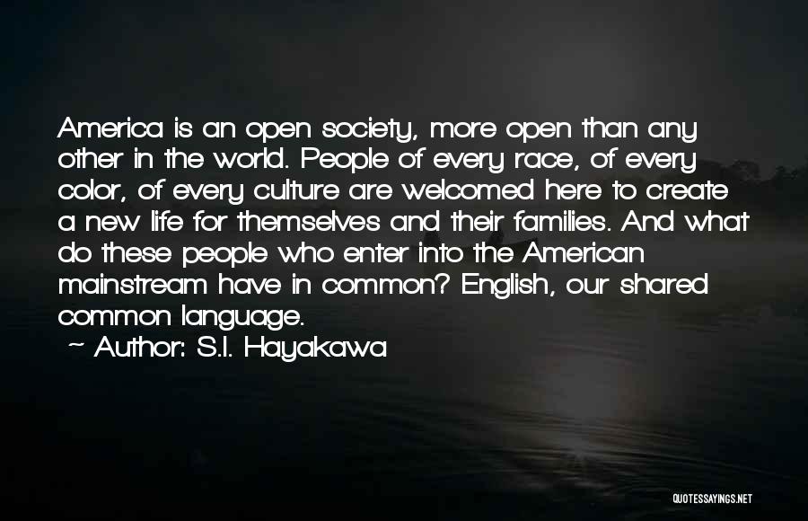 S.I. Hayakawa Quotes: America Is An Open Society, More Open Than Any Other In The World. People Of Every Race, Of Every Color,