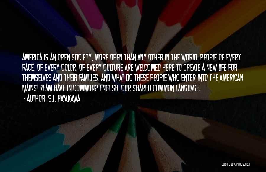 S.I. Hayakawa Quotes: America Is An Open Society, More Open Than Any Other In The World. People Of Every Race, Of Every Color,