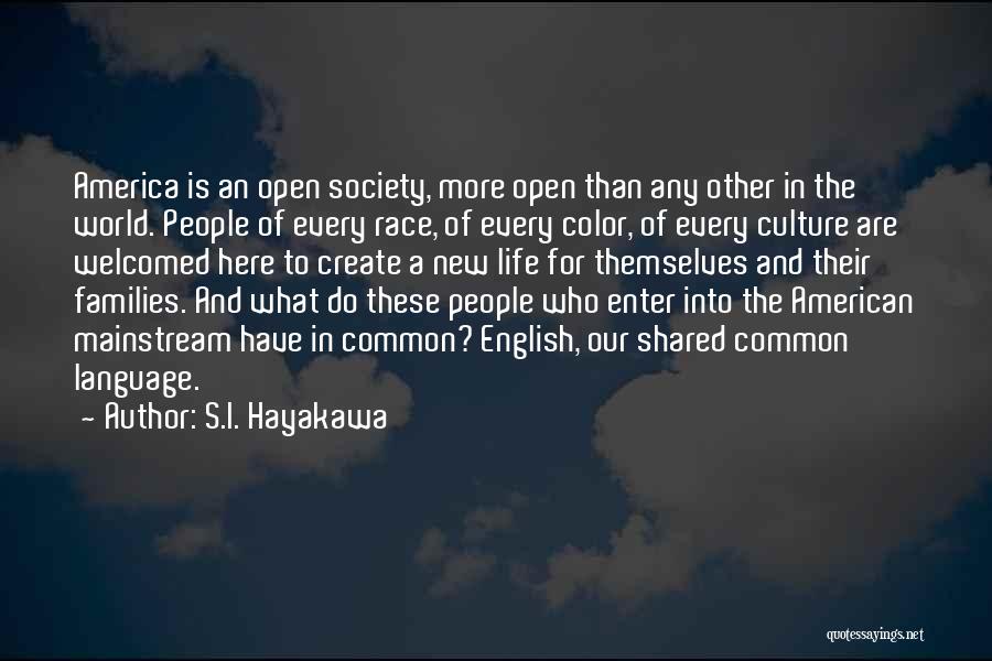 S.I. Hayakawa Quotes: America Is An Open Society, More Open Than Any Other In The World. People Of Every Race, Of Every Color,