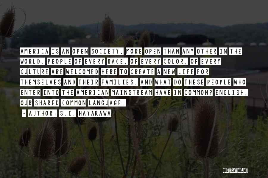 S.I. Hayakawa Quotes: America Is An Open Society, More Open Than Any Other In The World. People Of Every Race, Of Every Color,