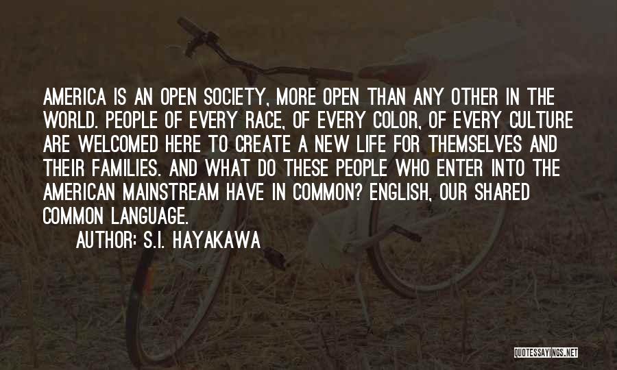 S.I. Hayakawa Quotes: America Is An Open Society, More Open Than Any Other In The World. People Of Every Race, Of Every Color,