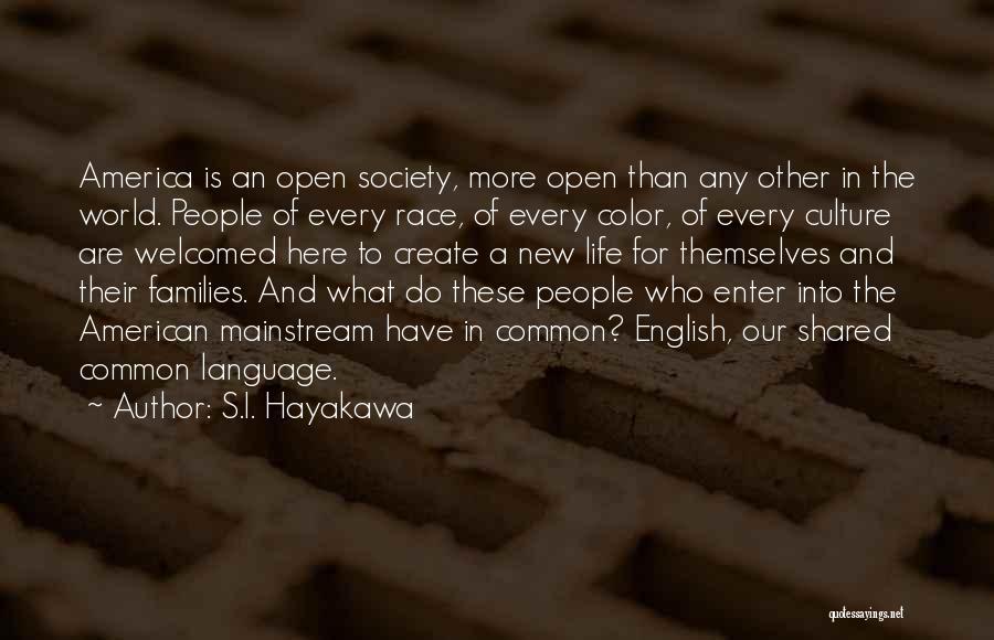 S.I. Hayakawa Quotes: America Is An Open Society, More Open Than Any Other In The World. People Of Every Race, Of Every Color,