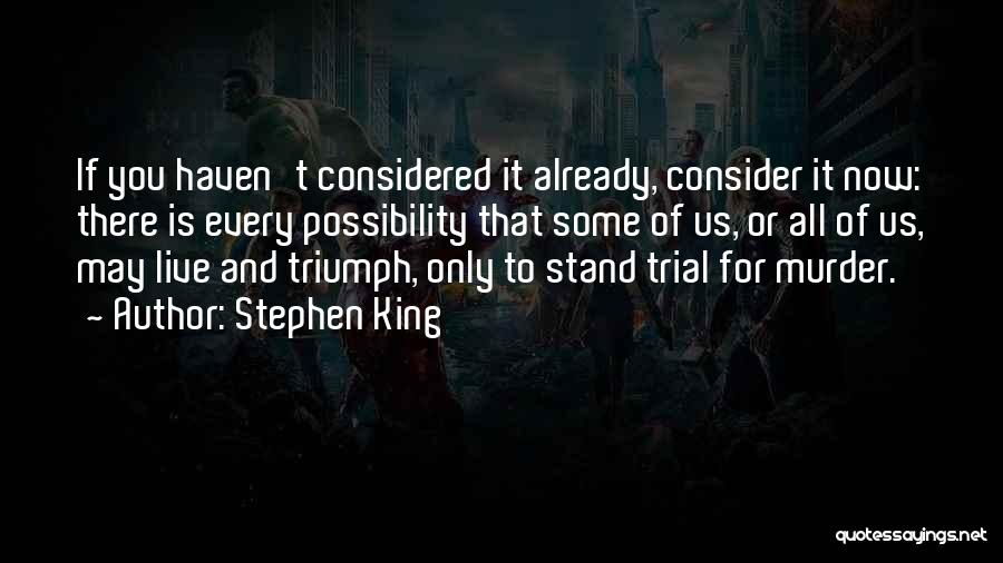 Stephen King Quotes: If You Haven't Considered It Already, Consider It Now: There Is Every Possibility That Some Of Us, Or All Of