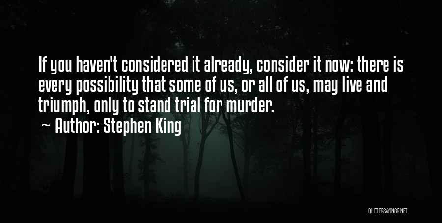 Stephen King Quotes: If You Haven't Considered It Already, Consider It Now: There Is Every Possibility That Some Of Us, Or All Of