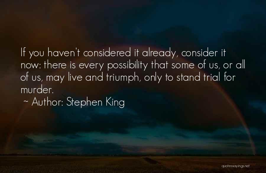 Stephen King Quotes: If You Haven't Considered It Already, Consider It Now: There Is Every Possibility That Some Of Us, Or All Of