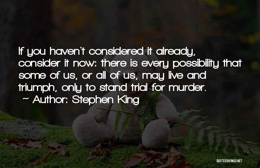 Stephen King Quotes: If You Haven't Considered It Already, Consider It Now: There Is Every Possibility That Some Of Us, Or All Of