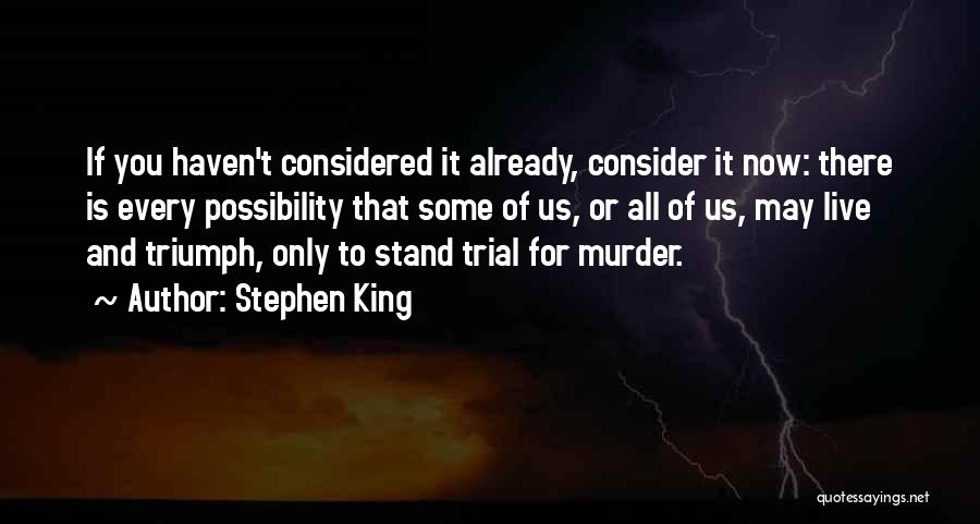 Stephen King Quotes: If You Haven't Considered It Already, Consider It Now: There Is Every Possibility That Some Of Us, Or All Of