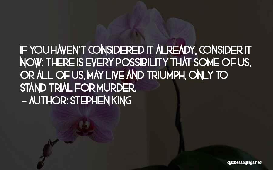 Stephen King Quotes: If You Haven't Considered It Already, Consider It Now: There Is Every Possibility That Some Of Us, Or All Of