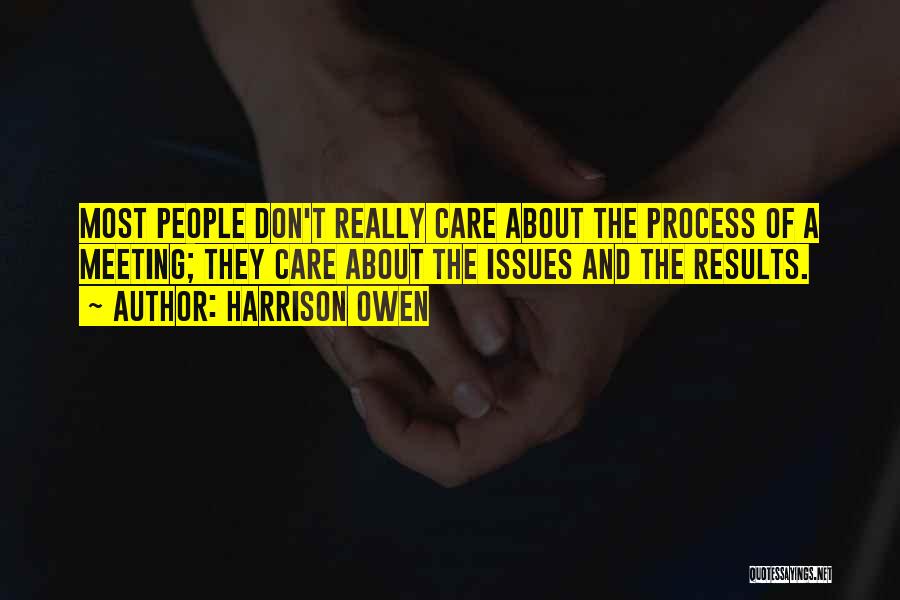 Harrison Owen Quotes: Most People Don't Really Care About The Process Of A Meeting; They Care About The Issues And The Results.