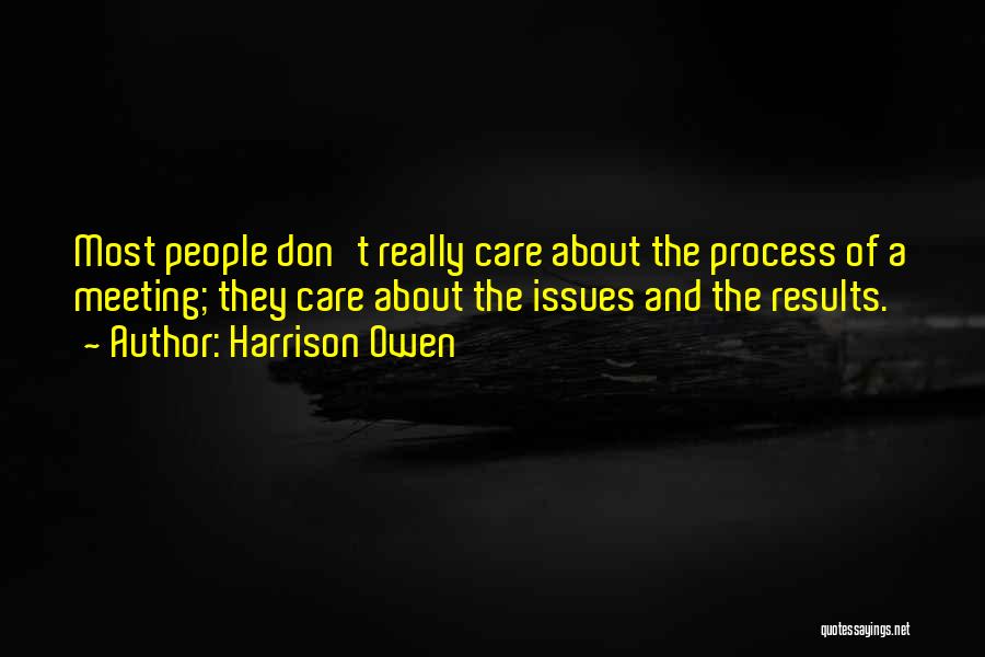 Harrison Owen Quotes: Most People Don't Really Care About The Process Of A Meeting; They Care About The Issues And The Results.