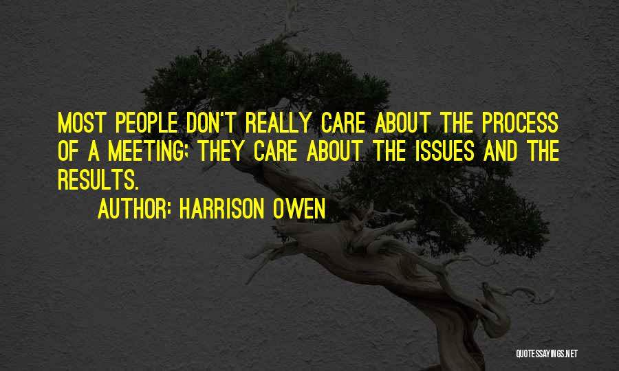 Harrison Owen Quotes: Most People Don't Really Care About The Process Of A Meeting; They Care About The Issues And The Results.