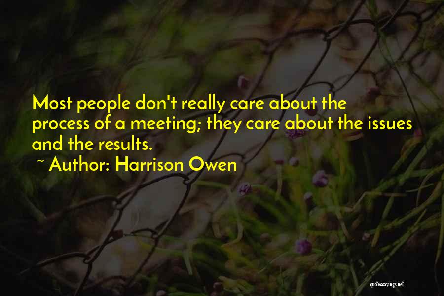 Harrison Owen Quotes: Most People Don't Really Care About The Process Of A Meeting; They Care About The Issues And The Results.