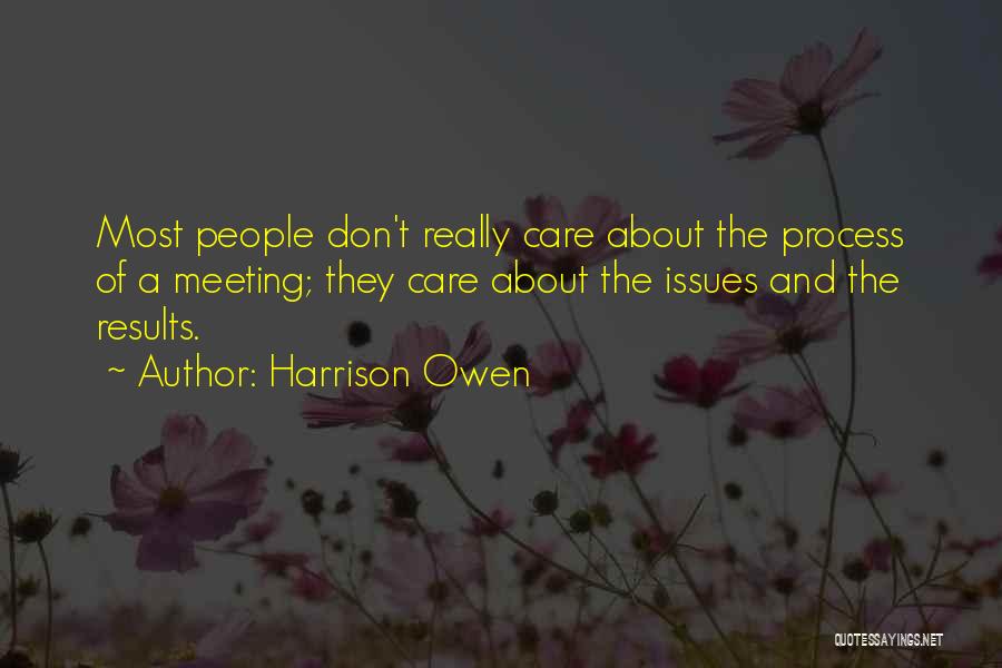 Harrison Owen Quotes: Most People Don't Really Care About The Process Of A Meeting; They Care About The Issues And The Results.