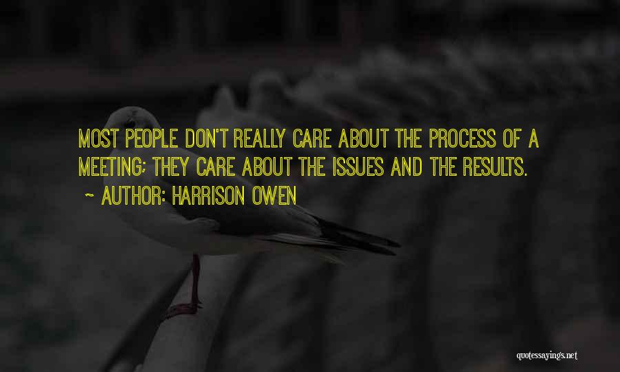 Harrison Owen Quotes: Most People Don't Really Care About The Process Of A Meeting; They Care About The Issues And The Results.