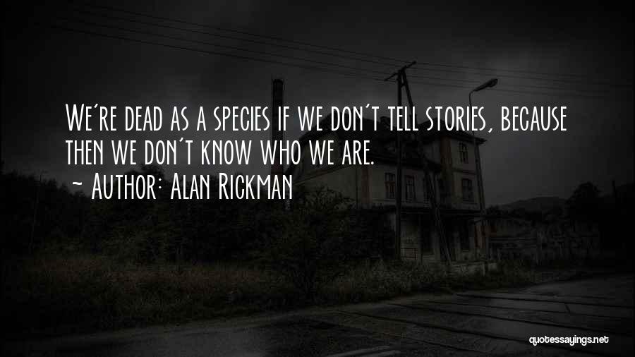 Alan Rickman Quotes: We're Dead As A Species If We Don't Tell Stories, Because Then We Don't Know Who We Are.