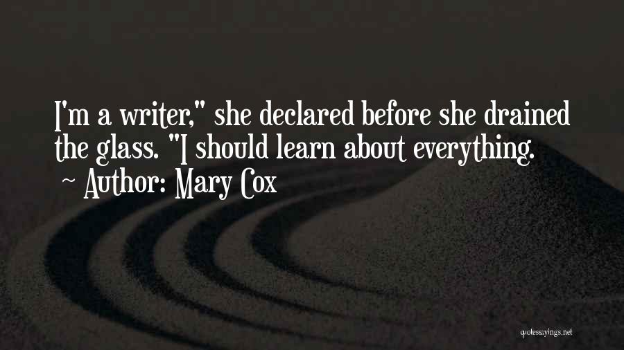 Mary Cox Quotes: I'm A Writer, She Declared Before She Drained The Glass. I Should Learn About Everything.