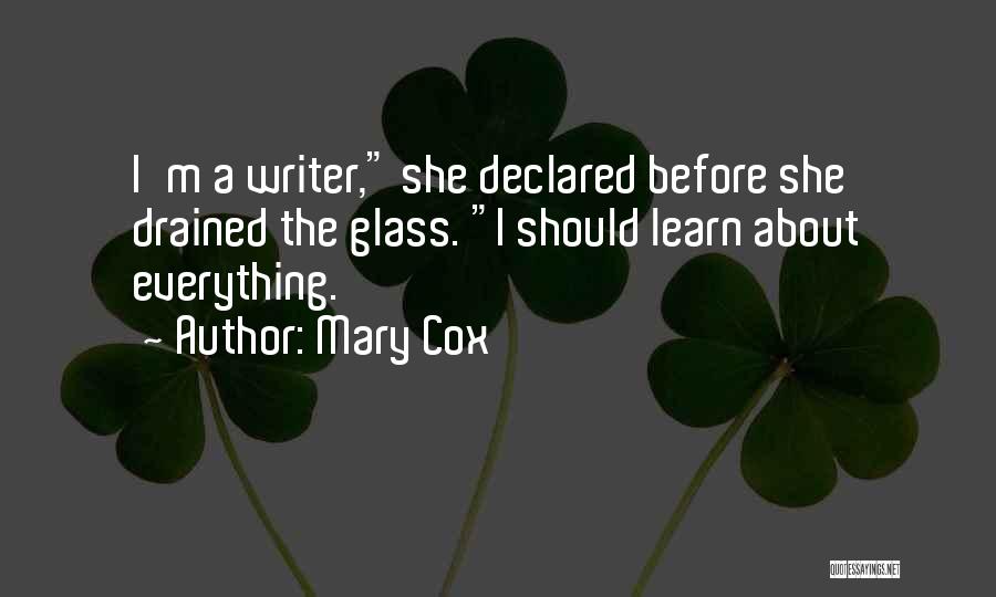 Mary Cox Quotes: I'm A Writer, She Declared Before She Drained The Glass. I Should Learn About Everything.