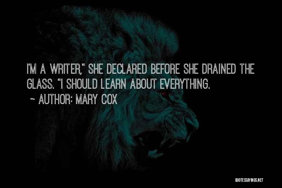 Mary Cox Quotes: I'm A Writer, She Declared Before She Drained The Glass. I Should Learn About Everything.