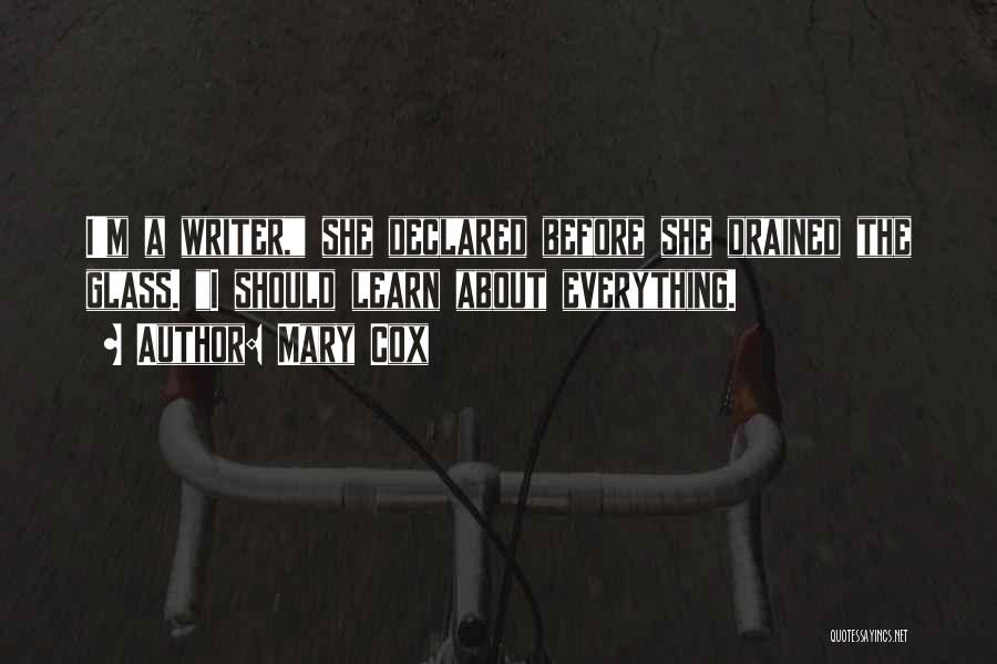 Mary Cox Quotes: I'm A Writer, She Declared Before She Drained The Glass. I Should Learn About Everything.