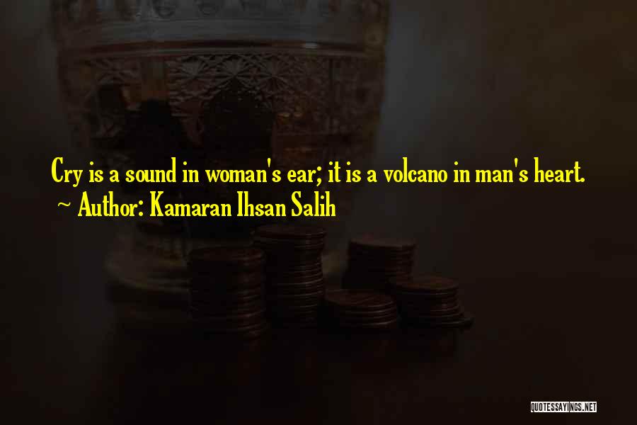 Kamaran Ihsan Salih Quotes: Cry Is A Sound In Woman's Ear; It Is A Volcano In Man's Heart.