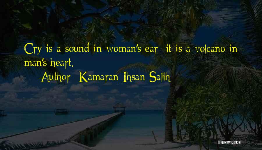 Kamaran Ihsan Salih Quotes: Cry Is A Sound In Woman's Ear; It Is A Volcano In Man's Heart.