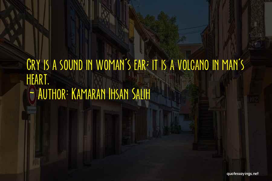 Kamaran Ihsan Salih Quotes: Cry Is A Sound In Woman's Ear; It Is A Volcano In Man's Heart.
