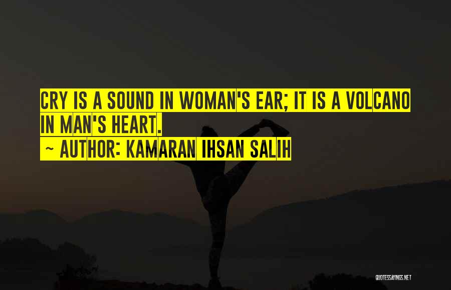 Kamaran Ihsan Salih Quotes: Cry Is A Sound In Woman's Ear; It Is A Volcano In Man's Heart.