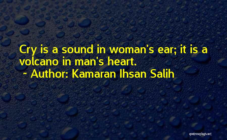 Kamaran Ihsan Salih Quotes: Cry Is A Sound In Woman's Ear; It Is A Volcano In Man's Heart.