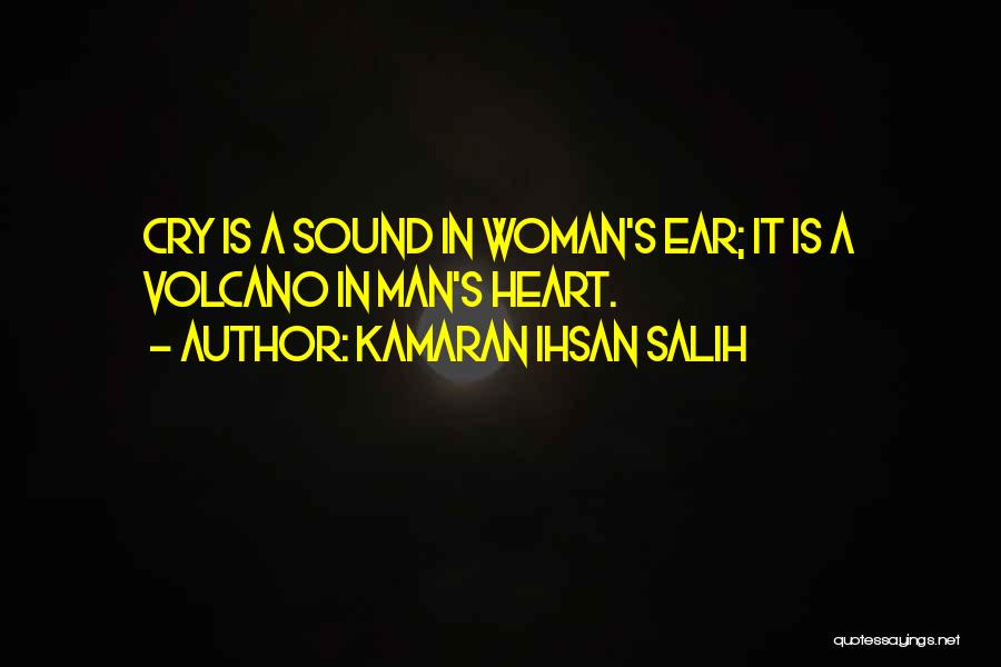 Kamaran Ihsan Salih Quotes: Cry Is A Sound In Woman's Ear; It Is A Volcano In Man's Heart.