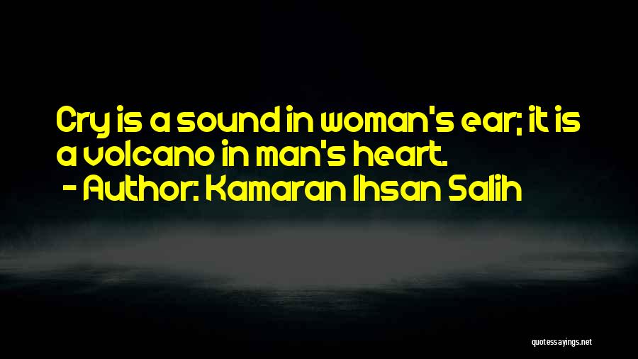 Kamaran Ihsan Salih Quotes: Cry Is A Sound In Woman's Ear; It Is A Volcano In Man's Heart.