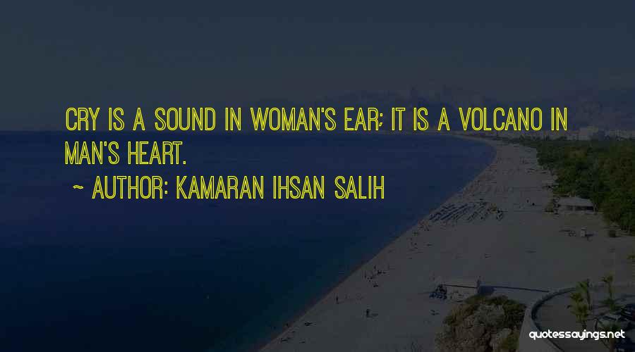 Kamaran Ihsan Salih Quotes: Cry Is A Sound In Woman's Ear; It Is A Volcano In Man's Heart.